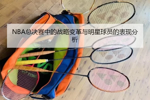 NBA总决赛中的战略变革与明星球员的表现分析